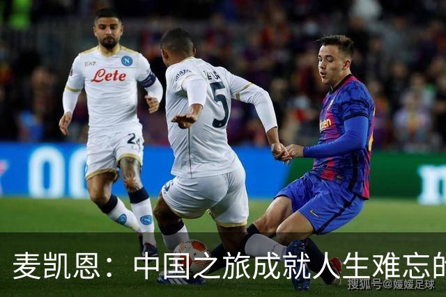 麦凯恩：中国之旅成就人生难忘的体验，篮球热情令我惊艳